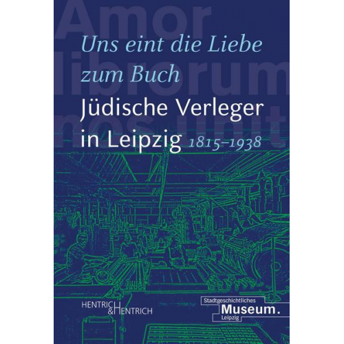 „Uns eint die Liebe zum Buch“. Jüdische Verleger in Leipzig (1815–1938)