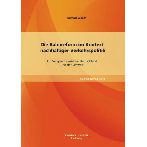 Michael Woodt - Die Bahnreform im Kontext nachhaltiger Verkehrspolitik: Ein Vergleich zwischen Deutschland und der Schweiz