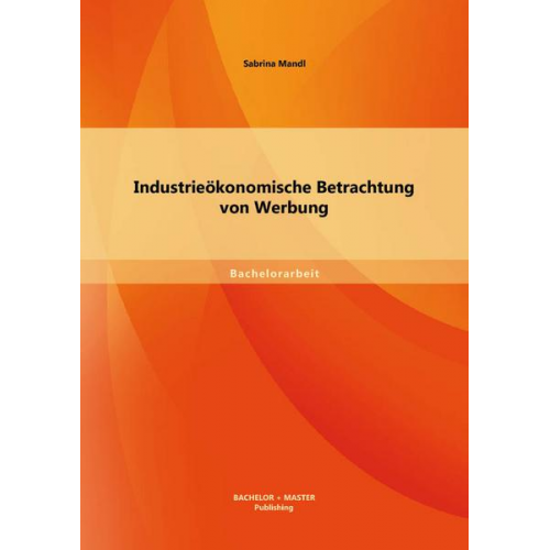 Sabrina Mandl - Industrieökonomische Betrachtung von Werbung