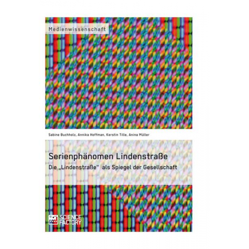 Sabine Buchholz & Annika Hoffmann & Kerstin Tille & Anina Müller - Serienphänomen Lindenstraße. Die „Lindenstraße“ als Spiegel der Gesellschaft