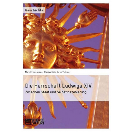 Marc Brüninghaus & Anne Volkmer & Florian Kalk - Die Herrschaft Ludwigs XIV. Zwischen Staat und Selbstinszenierung