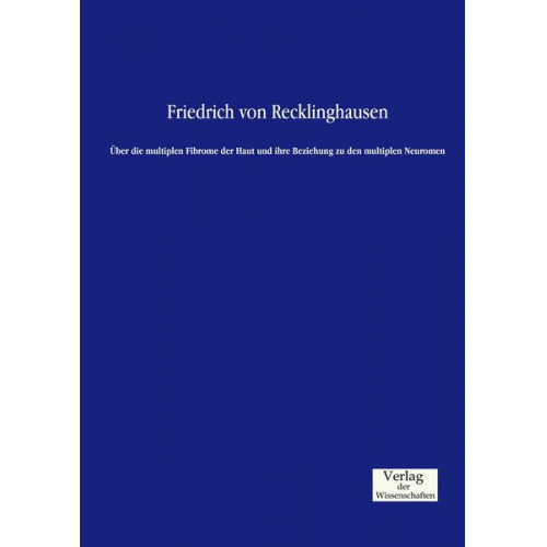 Friedrich Recklinghausen - Über die multiplen Fibrome der Haut und ihre Beziehung zu den multiplen Neuromen