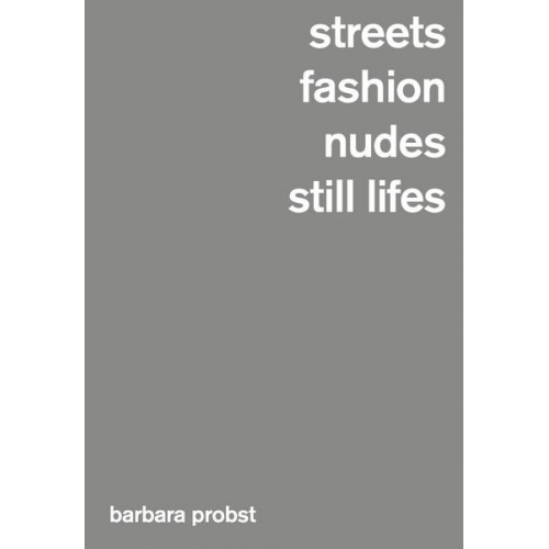 Barbara Probst & Brian Sholis & Harrie Zilch - Barbara Probst, Streets / Fashion / Nudes / Still Lifes