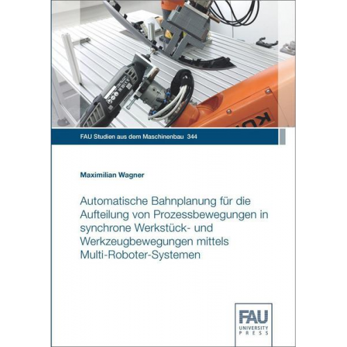 Maximilian Wagner - Automatische Bahnplanung für die Aufteilung von Prozessbewegungen in synchrone Werkstück- und Werkzeugbewegungen mittels Multi-Roboter-Systemen