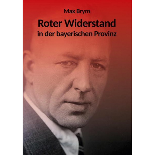 Max Brym - Roter Widerstand in der bayerischen Provinz