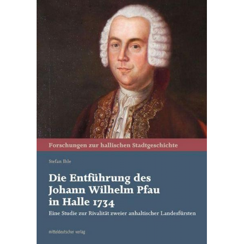 Stefan Ihle - Die Entführung des Johann Wilhelm Pfau in Halle 1734