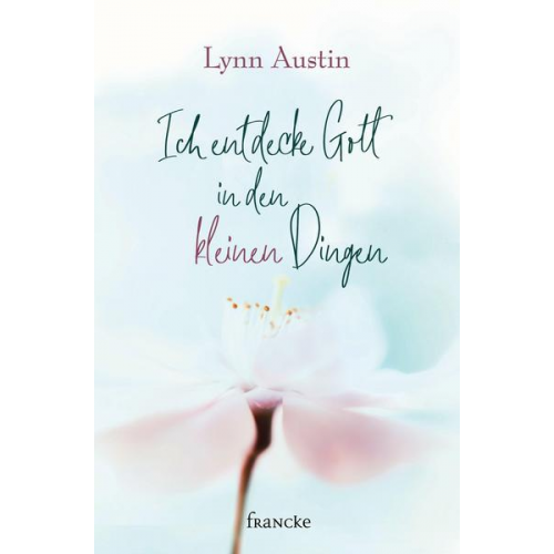 Lynn Austin - Ich entdecke Gott in den kleinen Dingen