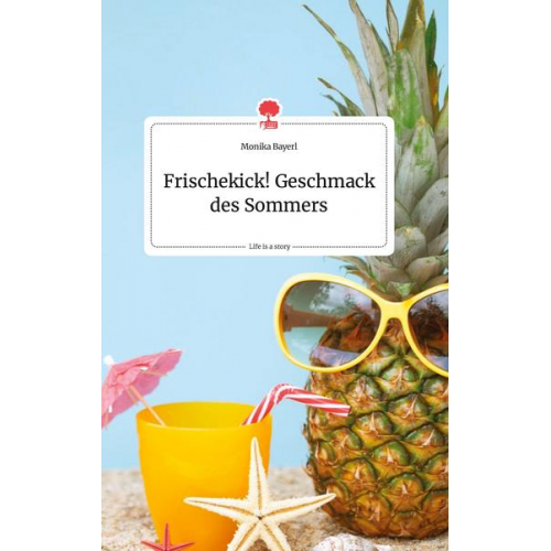 Monika Bayerl - Frischekick! Geschmack des Sommers. Life is a Story - story.one