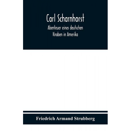 Friedrich Armand Strubberg - Carl Scharnhorst. Abenteuer eines deutschen Knaben in Amerika.