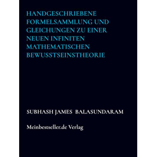 Subhash James Balasundaram - Handgeschriebene Formelsammlung und Gleichungen zu einer neuen infiniten mathematischen Bewusstseinstheorie