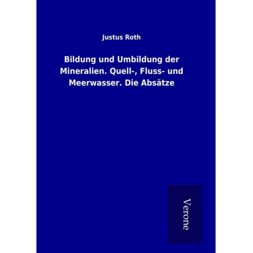 Justus Roth - Bildung und Umbildung der Mineralien. Quell-, Fluss- und Meerwasser. Die Absätze