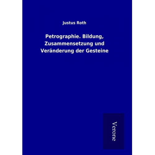 Justus Roth - Petrographie. Bildung, Zusammensetzung und Veränderung der Gesteine