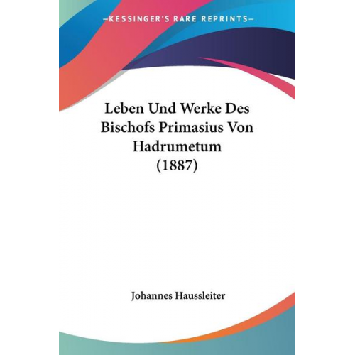 Johannes Haussleiter - Leben Und Werke Des Bischofs Primasius Von Hadrumetum (1887)