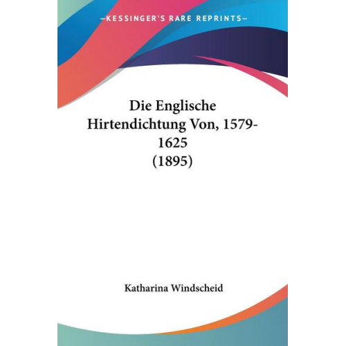 Katharina Windscheid - Die Englische Hirtendichtung Von, 1579-1625 (1895)