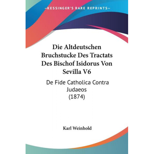 Karl Weinhold - Die Altdeutschen Bruchstucke Des Tractats Des Bischof Isidorus Von Sevilla V6