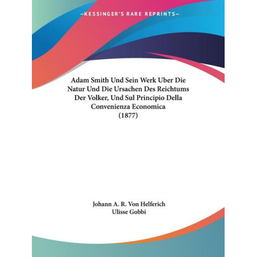 Johann A. R. Von Helferich & Ulisse Gobbi - Adam Smith Und Sein Werk Uber Die Natur Und Die Ursachen Des Reichtums Der Volker, Und Sul Principio Della Convenienza Economica (1877)