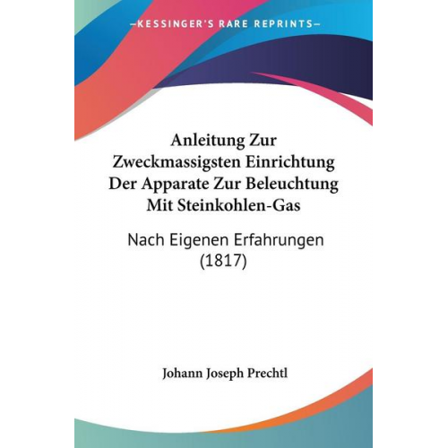 Johann Joseph Prechtl - Anleitung Zur Zweckmassigsten Einrichtung Der Apparate Zur Beleuchtung Mit Steinkohlen-Gas