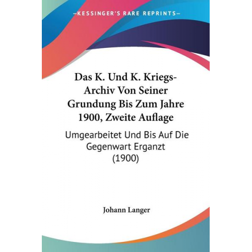 Johann Langer - Das K. Und K. Kriegs-Archiv Von Seiner Grundung Bis Zum Jahre 1900, Zweite Auflage