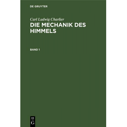 Carl Ludwig Charlier - Carl Ludwig Charlier: Die Mechanik des Himmels / Carl Ludwig Charlier: Die Mechanik des Himmels. Band 1