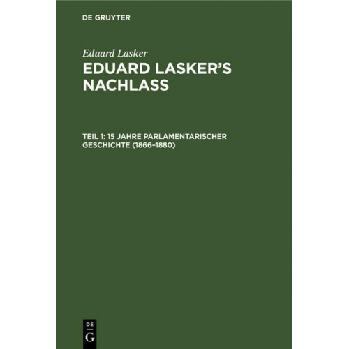 Eduard Lasker - Eduard Lasker: Eduard Lasker’s Nachlass / 15 Jahre parlamentarischer Geschichte (1866–1880)