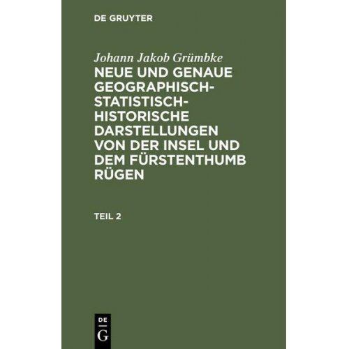 Johann Jakob Grümbke - Johann Jakob Grümbke: Neue und genaue geographisch-statistisch-historische Darstellungen von der Insel und dem Fürstenthumb Rügen. Teil 2