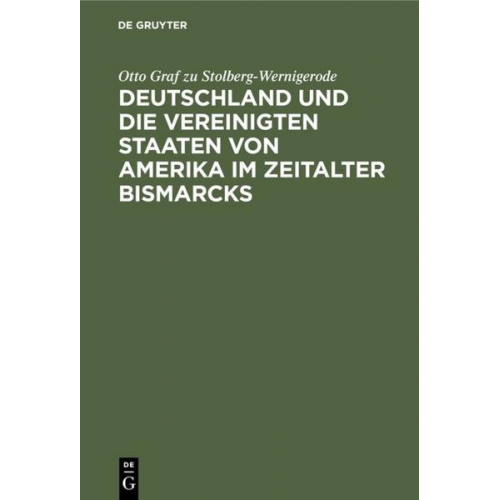 Otto Graf zu Stolberg-Wernigerode - Deutschland und die Vereinigten Staaten von Amerika im Zeitalter Bismarcks