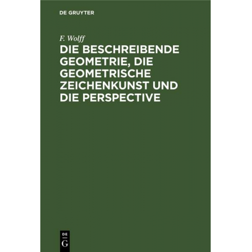 F. Wolff - Die beschreibende Geometrie, die geometrische Zeichenkunst und die Perspective