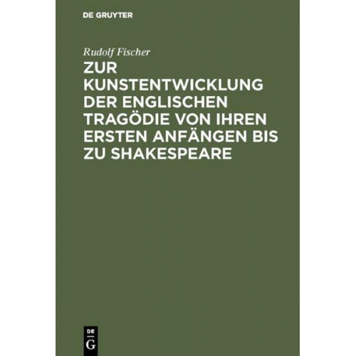 Rudolf Fischer - Zur Kunstentwicklung der englischen Tragödie von ihren ersten Anfängen bis zu Shakespeare