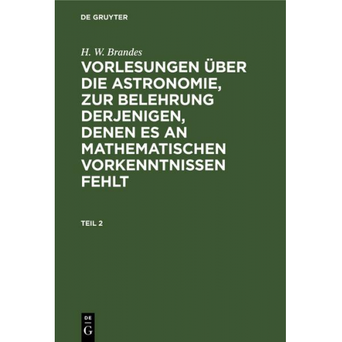 H. W. Brandes - H. W. Brandes: Vorlesungen über die Astronomie, zur Belehrung derjenigen, denen es an mathematischen Vorkenntnissen fehlt. Teil 2