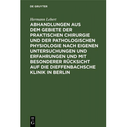 Hermann Lebert - Abhandlungen aus dem Gebiete der praktischen Chirurgie und der pathologischen Physiologie nach eigenen Untersuchungen und Erfahrungen und mit besonder