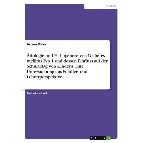 Ariane Malm - Ätiologie und Pathogenese von Diabetes mellitus Typ 1 und dessen Einfluss auf den Schulalltag von Kindern. Eine Untersuchung aus Schüler- und Lehrerpe