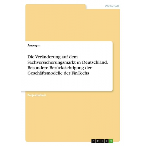 Anonym - Die Veränderung auf dem Sachversicherungsmarkt in Deutschland. Besondere Berücksichtigung der Geschäftsmodelle der FinTechs