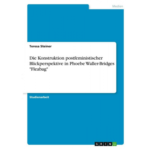 Teresa Steiner - Die Konstruktion postfeministischer Blickperspektive in Phoebe Waller-Bridges 'Fleabag