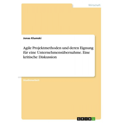 Jonas Klumski - Agile Projektmethoden und deren Eignung für eine Unternehmensübernahme. Eine kritische Diskussion