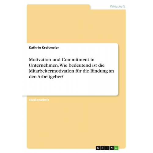 Kathrin Kreitmeier - Motivation und Commitment in Unternehmen. Wie bedeutend ist die Mitarbeitermotivation für die Bindung an den Arbeitgeber?