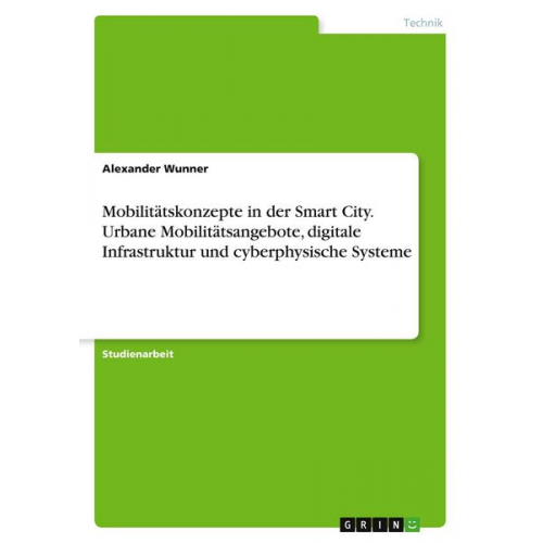 Alexander Wunner - Mobilitätskonzepte in der Smart City. Urbane Mobilitätsangebote, digitale Infrastruktur und cyberphysische Systeme