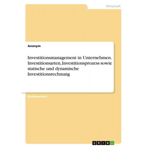 Anonym - Investitionsmanagement in Unternehmen. Investitionsarten, Investitionsprozess sowie statische und dynamische Investitionsrechnung