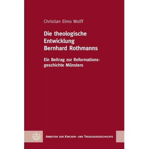 Christian Elmo Wolff - Die theologische Entwicklung Bernhard Rothmanns