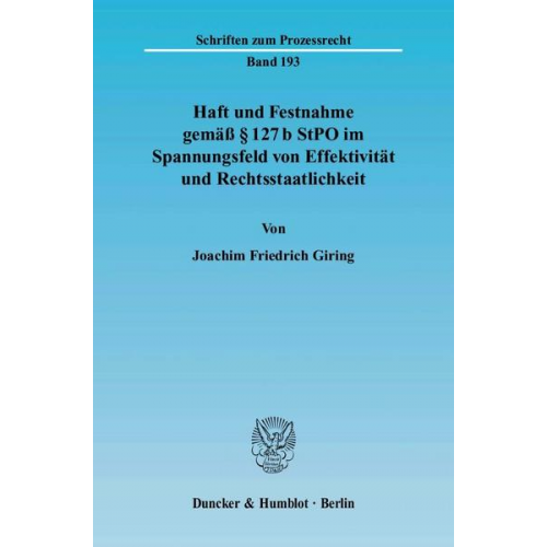 Joachim Friedrich Giring - Haft und Festnahme gemäß § 127 b StPO im Spannungsfeld von Effektivität und Rechtsstaatlichkeit.