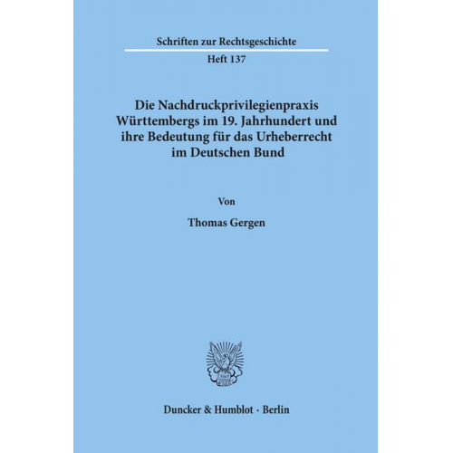 Thomas Gergen - Die Nachdruckprivilegienpraxis Württembergs im 19. Jahrhundert und ihre Bedeutung für das Urheberrecht im Deutschen Bund.