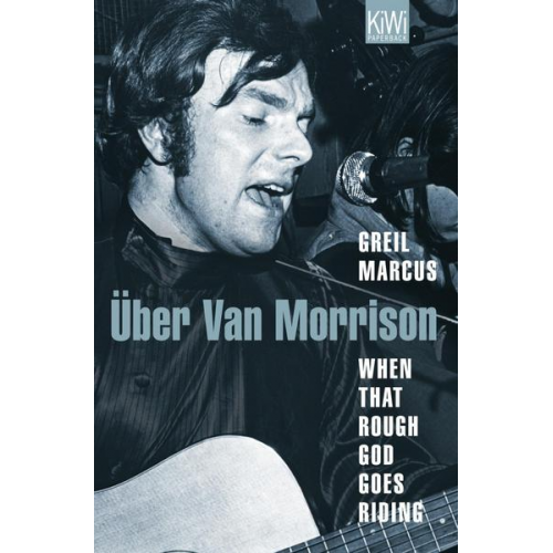 Greil Marcus - When That Rough God Goes Riding. Über Van Morrison