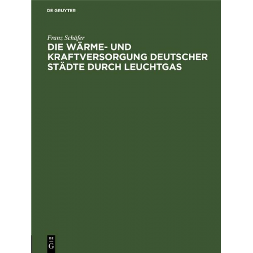 Franz Schäfer - Die Wärme- und Kraftversorgung deutscher Städte durch Leuchtgas