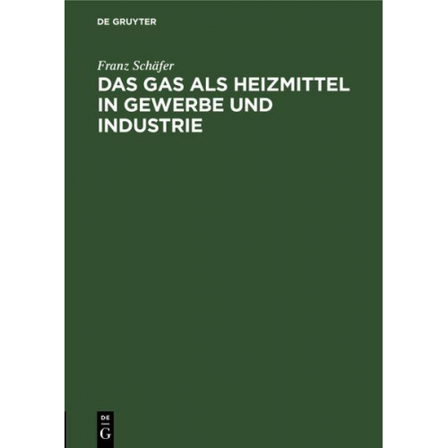 Franz Schäfer - Das Gas als Heizmittel in Gewerbe und Industrie