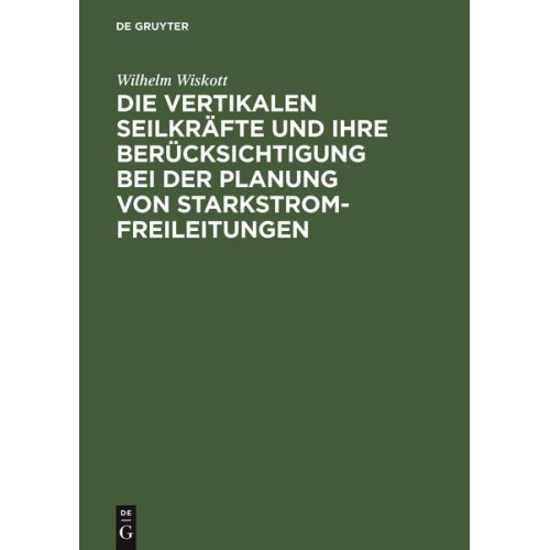 Wilhelm Wiskott - Die vertikalen Seilkräfte und ihre Berücksichtigung bei der Planung von Starkstrom-Freileitungen