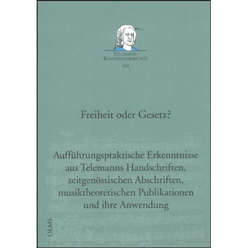 Freiheit oder Gesetz? Aufführungspraktische Erkenntnisse aus Telemanns Handschriften, zeitgenössischen Abschriften, musiktheoretischen Publikationen u