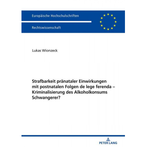 Lukas Wionzeck - Strafbarkeit pränataler Einwirkungen mit postnatalen Folgen de lege ferenda – Kriminalisierung des Alkoholkonsums Schwangerer?