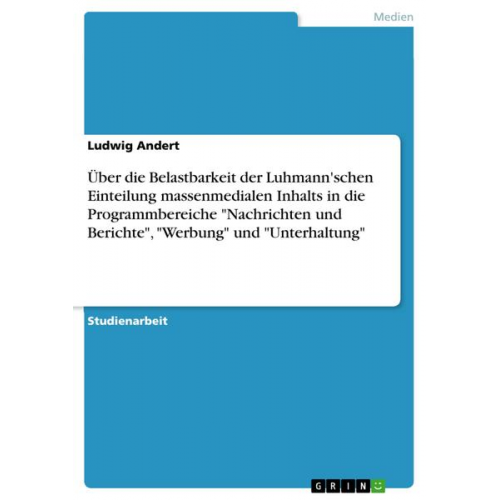 Ludwig Andert - Über die Belastbarkeit der Luhmann'schen Einteilung massenmedialen Inhalts in die Programmbereiche 'Nachrichten und Berichte', 'Werbung' und 'Unterhal