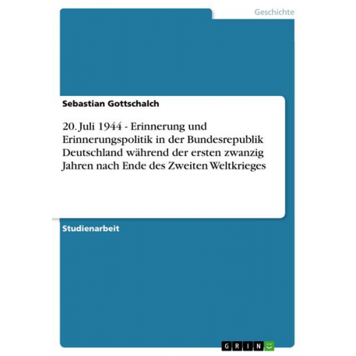 Sebastian Gottschalch - 20. Juli 1944 - Erinnerung und Erinnerungspolitik in der Bundesrepublik Deutschland während der ersten zwanzig Jahren nach Ende des Zweiten Weltkriege