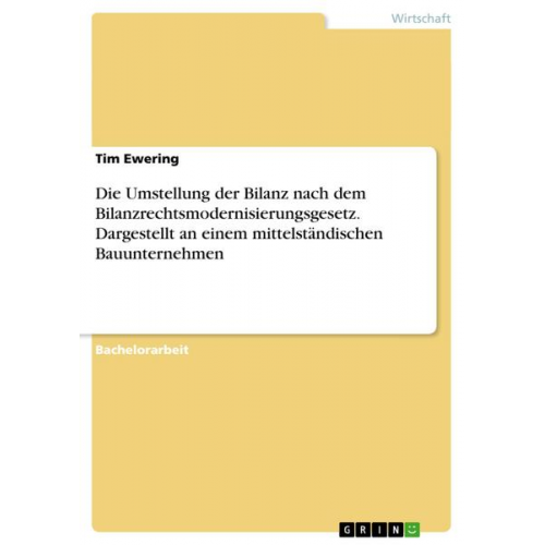 Tim Ewering - Die Umstellung der Bilanz nach dem Bilanzrechtsmodernisierungsgesetz. Dargestellt an einem mittelständischen Bauunternehmen