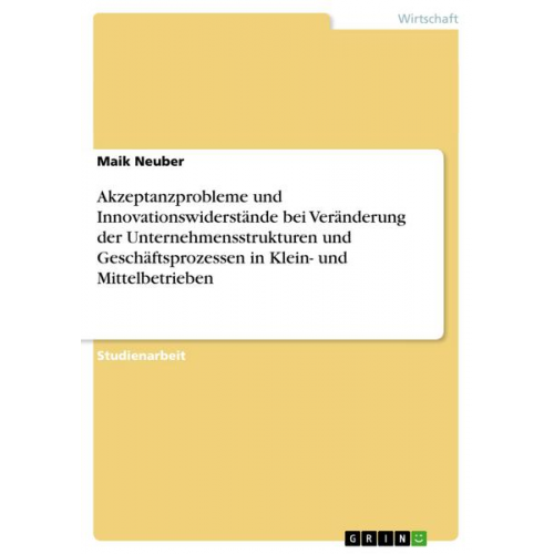 Maik Neuber - Akzeptanzprobleme und Innovationswiderstände bei Veränderung der Unternehmensstrukturen und Geschäftsprozessen in Klein- und Mittelbetrieben